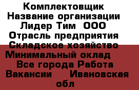 Комплектовщик › Название организации ­ Лидер Тим, ООО › Отрасль предприятия ­ Складское хозяйство › Минимальный оклад ­ 1 - Все города Работа » Вакансии   . Ивановская обл.